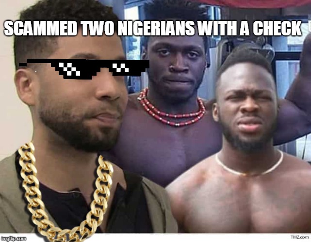 Nigerian check scam | SCAMMED TWO NIGERIANS WITH A CHECK | image tagged in jussie smollett,nigerians,empire,politics,celebrities,loser | made w/ Imgflip meme maker