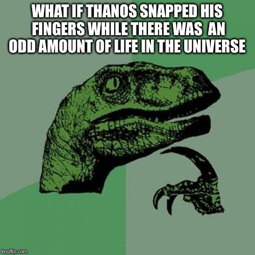 Life’s greatest questions  | WHAT IF THANOS SNAPPED
HIS FINGERS WHILE THERE WAS 
AN ODD AMOUNT OF LIFE IN THE UNIVERSE; THIS WAS TOO LONG | image tagged in memes,philosoraptor,thanos,avengers infinity war | made w/ Imgflip meme maker