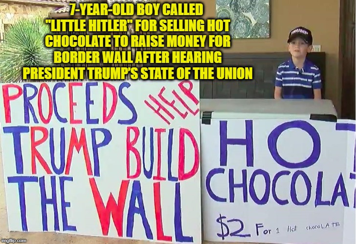 Are We Still Free When Even Kids are Attacked for a Different Opinion | 7-YEAR-OLD BOY CALLED "LITTLE HITLER" FOR SELLING HOT CHOCOLATE TO RAISE MONEY FOR BORDER WALL AFTER HEARING PRESIDENT TRUMP’S STATE OF THE UNION | image tagged in vince vance,little hitler,austin tx,hot chocolate,border wall,president trump | made w/ Imgflip meme maker