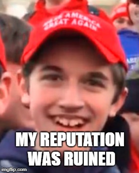 MAGA HAT KID | MY REPUTATION WAS RUINED | image tagged in maga hat kid | made w/ Imgflip meme maker