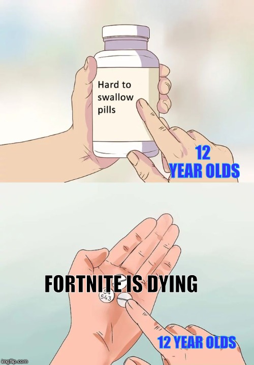 Admit it, 12 year old kids. The game's dog shit and season 8's not gonna save it... | 12 YEAR OLDS; FORTNITE IS DYING; 12 YEAR OLDS | image tagged in memes,hard to swallow pills,fortnite,retarded 12 yr old | made w/ Imgflip meme maker
