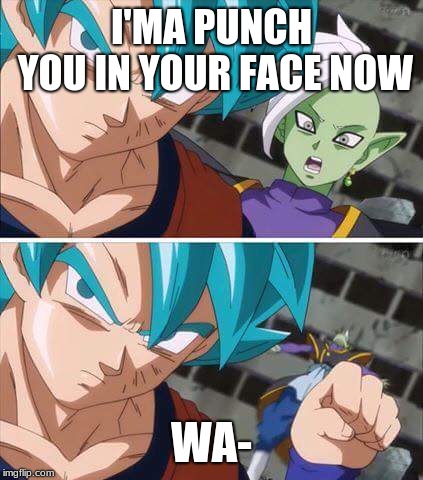 Goku hits zamasu | I'MA PUNCH YOU IN YOUR FACE NOW; WA- | image tagged in goku hits zamasu | made w/ Imgflip meme maker
