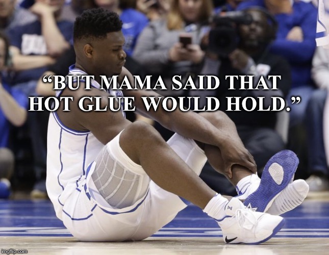 Zion’s shoe woes  | “BUT MAMA SAID THAT HOT GLUE WOULD HOLD.” | image tagged in duke basketball,fail,nike | made w/ Imgflip meme maker