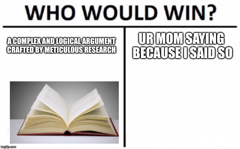 Who Would Win? Meme | A COMPLEX AND LOGICAL ARGUMENT CRAFTED BY METICULOUS RESEARCH; UR MOM SAYING BECAUSE I SAID SO | image tagged in memes,who would win | made w/ Imgflip meme maker