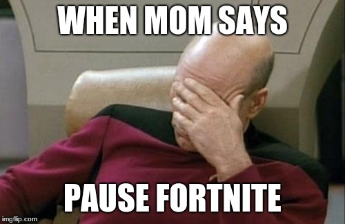 Captain Picard Facepalm Meme | WHEN MOM SAYS; PAUSE FORTNITE | image tagged in memes,captain picard facepalm | made w/ Imgflip meme maker