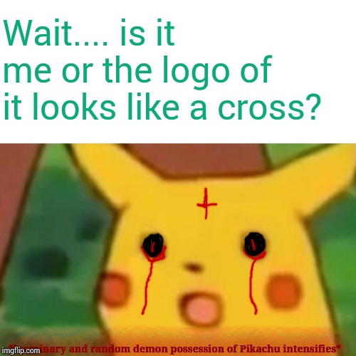 Surprised Pikachu Meme | *loominary and random demon possession of Pikachu intensifies* Wait.... is it me or the logo of it looks like a cross? | image tagged in memes,surprised pikachu | made w/ Imgflip meme maker