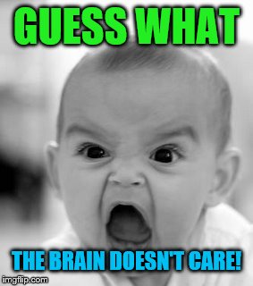 Angry Baby Meme | GUESS WHAT THE BRAIN DOESN'T CARE! | image tagged in memes,angry baby | made w/ Imgflip meme maker