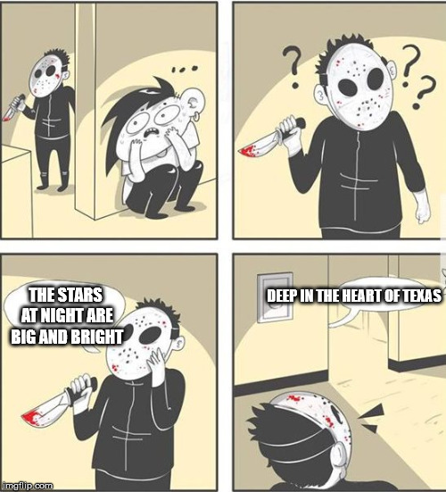 jason | DEEP IN THE HEART OF TEXAS; THE STARS AT NIGHT ARE BIG AND BRIGHT | image tagged in jason | made w/ Imgflip meme maker