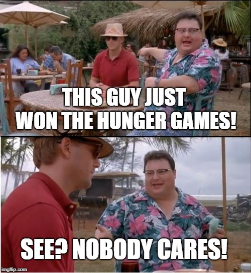 See Nobody Cares Meme | THIS GUY JUST WON THE HUNGER GAMES! SEE? NOBODY CARES! | image tagged in memes,see nobody cares | made w/ Imgflip meme maker