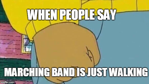 Arthur Fist | WHEN PEOPLE SAY; MARCHING BAND IS JUST WALKING | image tagged in memes,arthur fist | made w/ Imgflip meme maker