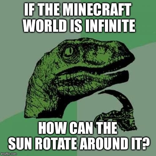 I always think this | IF THE MINECRAFT WORLD IS INFINITE; HOW CAN THE SUN ROTATE AROUND IT? | image tagged in memes,philosoraptor | made w/ Imgflip meme maker