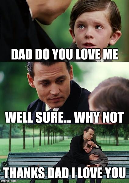 Finding Neverland | DAD DO YOU LOVE ME; WELL SURE... WHY NOT; THANKS DAD I LOVE YOU | image tagged in memes,finding neverland | made w/ Imgflip meme maker