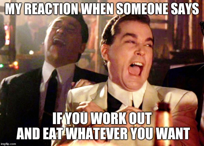 Good Fellas Hilarious Meme | MY REACTION WHEN SOMEONE SAYS; IF YOU WORK OUT AND EAT WHATEVER YOU WANT | image tagged in memes,good fellas hilarious | made w/ Imgflip meme maker