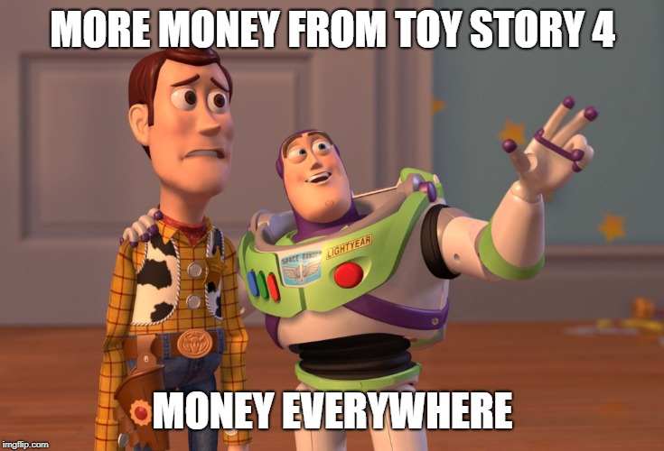 X, X Everywhere | MORE MONEY FROM TOY STORY 4; MONEY EVERYWHERE | image tagged in memes,x x everywhere | made w/ Imgflip meme maker