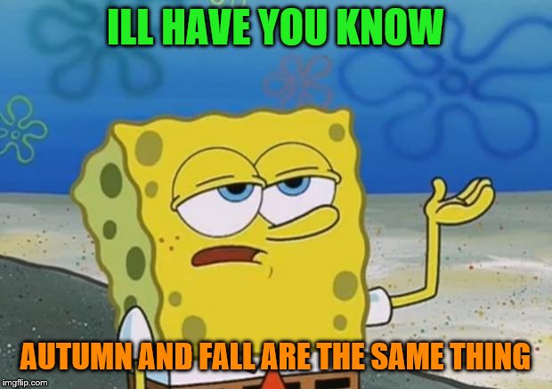 Ill Have You Know Spongebob 2 | ILL HAVE YOU KNOW; AUTUMN AND FALL ARE THE SAME THING | image tagged in ill have you know spongebob 2 | made w/ Imgflip meme maker