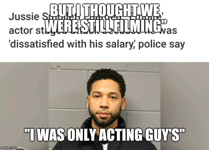 BUT I THOUGHT WE WERE STILL FILMING"; "I WAS ONLY ACTING GUY'S" | image tagged in jussie | made w/ Imgflip meme maker