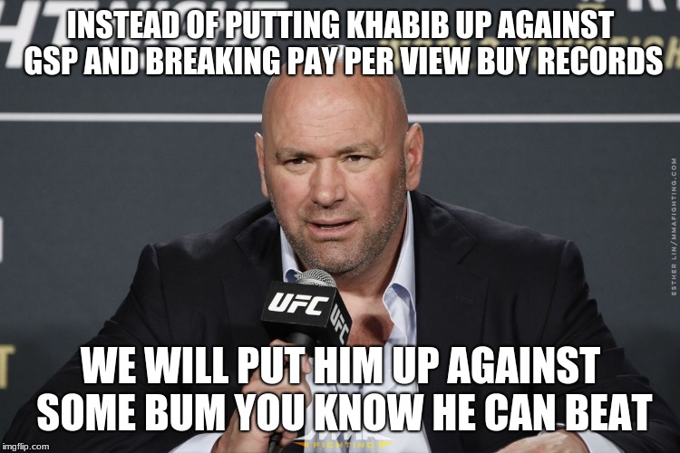 The UFC is dumb | INSTEAD OF PUTTING KHABIB UP AGAINST GSP AND BREAKING PAY PER VIEW BUY RECORDS; WE WILL PUT HIM UP AGAINST SOME BUM YOU KNOW HE CAN BEAT | image tagged in ufc | made w/ Imgflip meme maker