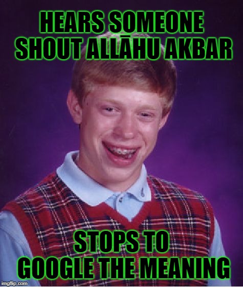 Don't stop just run.... | HEARS SOMEONE SHOUT ALLĀHU AKBAR; STOPS TO GOOGLE THE MEANING | image tagged in memes,bad luck brian,allahu akbar | made w/ Imgflip meme maker