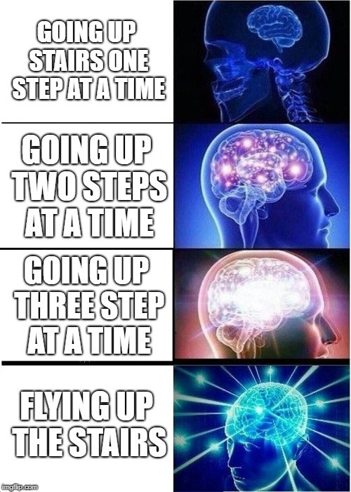 Expanding Brain | GOING UP STAIRS ONE STEP AT A TIME; GOING UP TWO STEPS AT A TIME; GOING UP THREE STEP AT A TIME; FLYING UP THE STAIRS | image tagged in memes,expanding brain | made w/ Imgflip meme maker