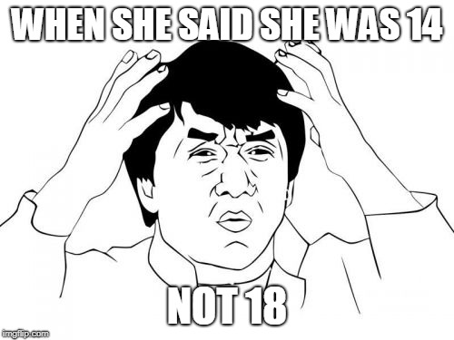 Jackie Chan WTF | WHEN SHE SAID SHE WAS 14; NOT 18 | image tagged in memes,jackie chan wtf | made w/ Imgflip meme maker