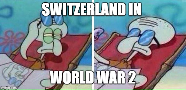 Has Switzerland ever been in any wars? | SWITZERLAND IN; WORLD WAR 2 | image tagged in squidward sunbathing,world war 2 | made w/ Imgflip meme maker