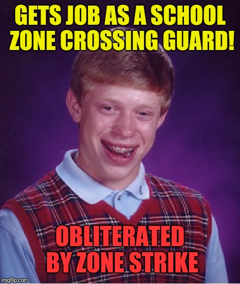 Bad Luck Brian Meme | GETS JOB AS A SCHOOL ZONE CROSSING GUARD! OBLITERATED BY ZONE STRIKE | image tagged in memes,bad luck brian | made w/ Imgflip meme maker