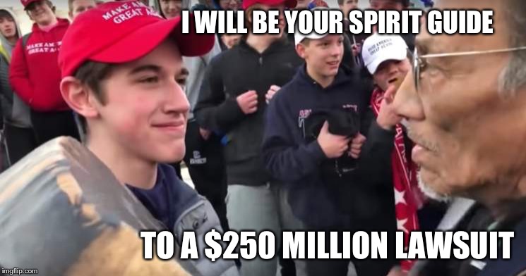 The white eye tricked me again | I WILL BE YOUR SPIRIT GUIDE; TO A $250 MILLION LAWSUIT | image tagged in covington kids,fake news,lawsuit,political meme,memes | made w/ Imgflip meme maker
