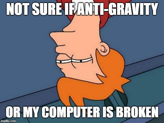 Futurama Fry | NOT SURE IF ANTI-GRAVITY; OR MY COMPUTER IS BROKEN | image tagged in memes,futurama fry | made w/ Imgflip meme maker