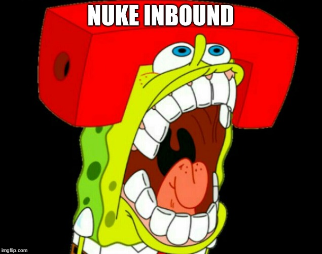 Autistic SpongeBob (triggered) | NUKE INBOUND | image tagged in autistic spongebob triggered | made w/ Imgflip meme maker