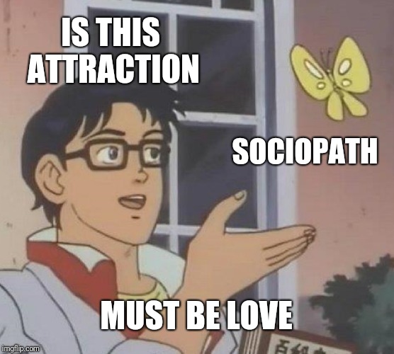 Is This A Pigeon Meme | IS THIS ATTRACTION; SOCIOPATH; MUST BE LOVE | image tagged in memes,is this a pigeon | made w/ Imgflip meme maker