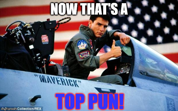 Top gun  | NOW THAT'S A TOP PUN! | image tagged in top gun | made w/ Imgflip meme maker