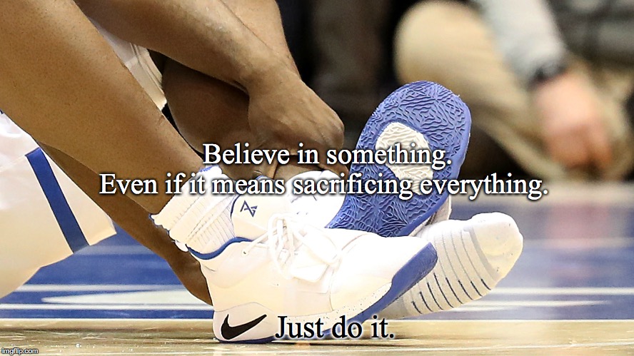 Zion Williamson Believe in Something  | Believe in something.     
Even if it means sacrificing everything. Just do it. | image tagged in zionwilliamson,nike,believeinsomething,duke,unc,basketball | made w/ Imgflip meme maker