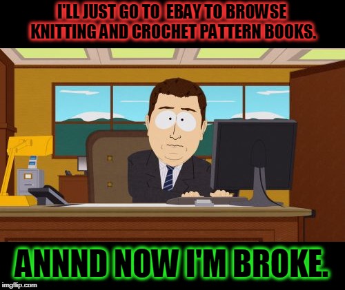 At least I won't have a shortage of project ideas.  | I'LL JUST GO TO  EBAY TO BROWSE KNITTING AND CROCHET PATTERN BOOKS. ANNND NOW I'M BROKE. | image tagged in annd he's gone,memes,nixieknox,somebody cut me off | made w/ Imgflip meme maker