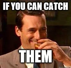 madmen | IF YOU CAN CATCH THEM | image tagged in madmen | made w/ Imgflip meme maker