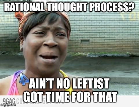 Sweet Brown | RATIONAL THOUGHT PROCESS? AIN’T NO LEFTIST GOT TIME FOR THAT | image tagged in sweet brown | made w/ Imgflip meme maker