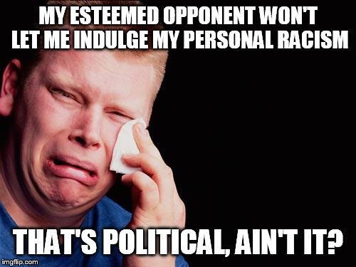 tissue crying man | MY ESTEEMED OPPONENT WON'T LET ME INDULGE MY PERSONAL RACISM; THAT'S POLITICAL, AIN'T IT? | image tagged in tissue crying man | made w/ Imgflip meme maker