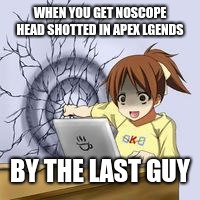 Anime wall punch | WHEN YOU GET NOSCOPE HEAD SHOTTED IN APEX LGENDS; BY THE LAST GUY | image tagged in anime wall punch | made w/ Imgflip meme maker