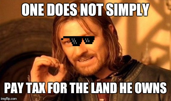 One Does Not Simply | ONE DOES NOT SIMPLY; PAY TAX FOR THE LAND HE OWNS | image tagged in memes,one does not simply | made w/ Imgflip meme maker
