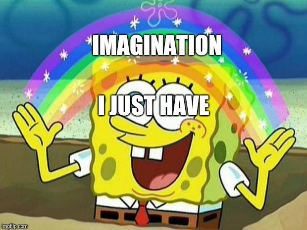 spongebob rainbow | I JUST HAVE IMAGINATION | image tagged in spongebob rainbow | made w/ Imgflip meme maker