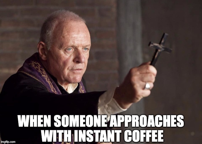 WHEN SOMEONE APPROACHES WITH INSTANT COFFEE | image tagged in coffee | made w/ Imgflip meme maker