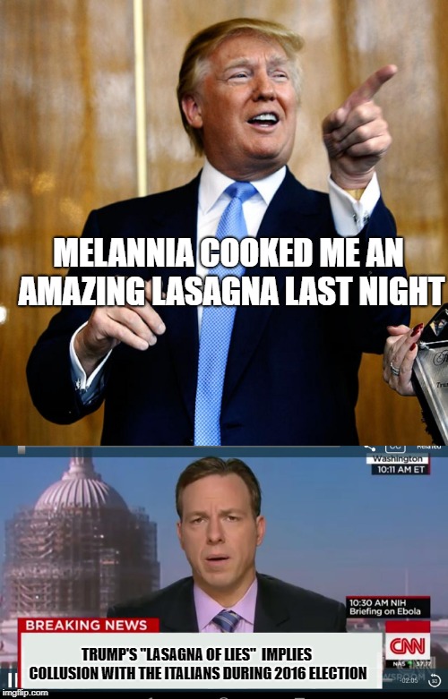 seriously? lasagna? | MELANNIA COOKED ME AN AMAZING LASAGNA LAST NIGHT; TRUMP'S "LASAGNA OF LIES"  IMPLIES COLLUSION WITH THE ITALIANS DURING 2016 ELECTION | image tagged in donal trump birthday,cnn breaking news template | made w/ Imgflip meme maker