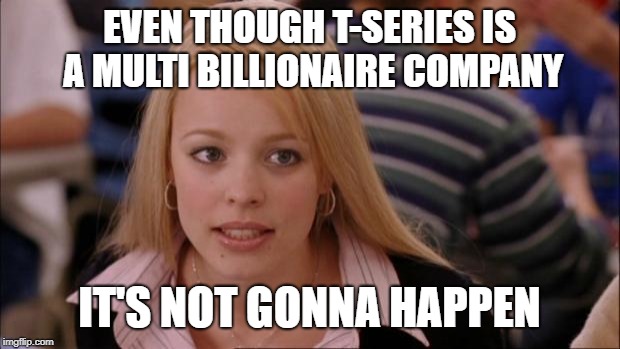 Its Not Going To Happen Meme | EVEN THOUGH T-SERIES IS A MULTI BILLIONAIRE COMPANY; IT'S NOT GONNA HAPPEN | image tagged in memes,its not going to happen | made w/ Imgflip meme maker