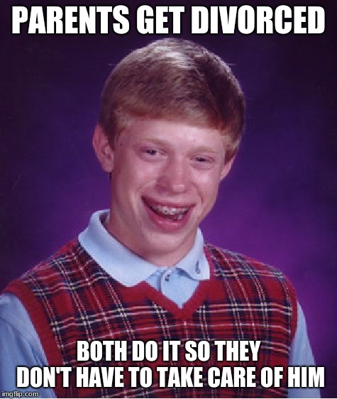 Bad Luck Brian Meme | PARENTS GET DIVORCED; BOTH DO IT SO THEY DON'T HAVE TO TAKE CARE OF HIM | image tagged in memes,bad luck brian | made w/ Imgflip meme maker