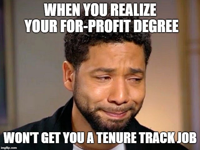Jussie Smollet Crying | WHEN YOU REALIZE YOUR FOR-PROFIT DEGREE; WON'T GET YOU A TENURE TRACK JOB | image tagged in jussie smollet crying | made w/ Imgflip meme maker