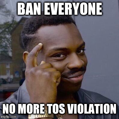 Thinking Black Guy | BAN EVERYONE; NO MORE TOS VIOLATION | image tagged in thinking black guy | made w/ Imgflip meme maker