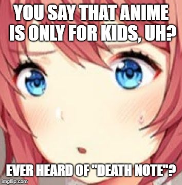 ddlc | YOU SAY THAT ANIME IS ONLY FOR KIDS, UH? EVER HEARD OF "DEATH NOTE"? | image tagged in ddlc | made w/ Imgflip meme maker
