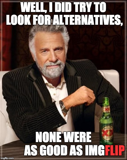 The Most Interesting Man In The World Meme | WELL, I DID TRY TO LOOK FOR ALTERNATIVES, NONE WERE AS GOOD AS IMG FLIP | image tagged in memes,the most interesting man in the world | made w/ Imgflip meme maker