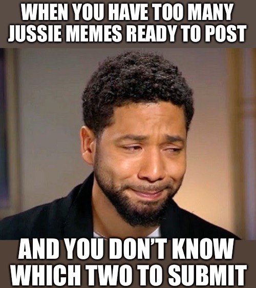 Jussie Smollet Crying | WHEN YOU HAVE TOO MANY JUSSIE MEMES READY TO POST AND YOU DON’T KNOW WHICH TWO TO SUBMIT | image tagged in jussie smollet crying | made w/ Imgflip meme maker