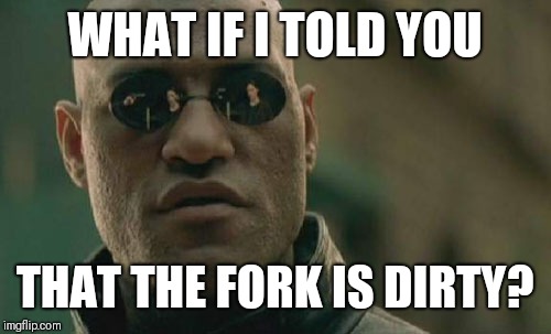 Matrix Morpheus Meme | WHAT IF I TOLD YOU; THAT THE FORK IS DIRTY? | image tagged in memes,matrix morpheus,monty python,nobody expects the spanish inquisition monty python | made w/ Imgflip meme maker