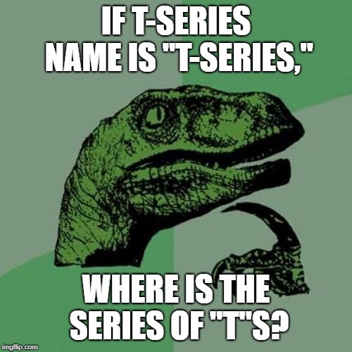 Philosoraptor Meme | IF T-SERIES NAME IS "T-SERIES,"; WHERE IS THE SERIES OF "T"S? | image tagged in memes,philosoraptor | made w/ Imgflip meme maker